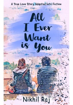 All I Ever Want Is You: A True Love Story Adapted Into Fiction
