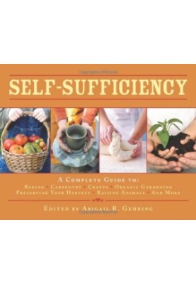 Self-Sufficiency: A Complete Guide to Baking, Carpentry, Crafts, Organic Gardening, Preserving Your Harvest, Raising Animals,