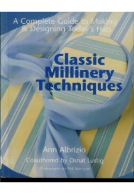 Classic Millinery Techniques A Complete Guide to Making & Designing Today's Hats