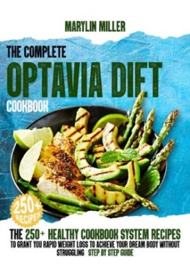 The Complete Optavia Diet Cookbook: The 250+ Healthy-Cookbook-System Recipes To Grant You Rapid Weight Loss To Achieve Your D