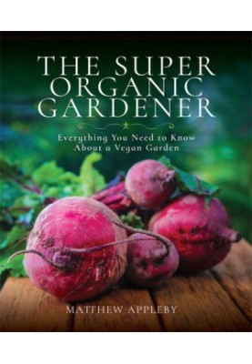 The Super Organic Gardener: Everything You Need to Know About a Vegan Garden