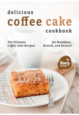 Delicious Coffee Cake Cookbook: The Ultimate Coffee Cake Recipes for Breakfast, Brunch, and Dessert