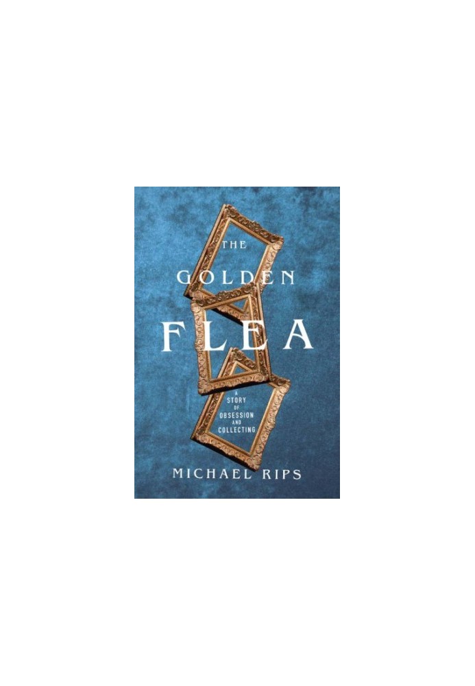 GOLDEN FLEA: a true story of collecting, obsession, and the search for a one-in-a-million find