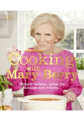 Cooking with Mary Berry: Simple Recipes, Great for Family and Friends