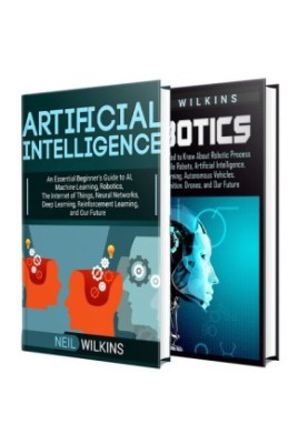 Artificial Intelligence: The Ultimate Guide to AI, The Internet of Things, Machine Learning, Deep Learning + a Comprehensive 