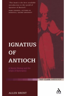 Ignatius of Antioch: A Martyr Bishop and the Origin of Episcopacy