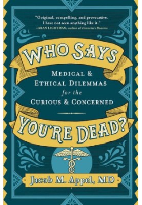 Who says you're dead?: medical & ethical dilemmas for the curious and concerned