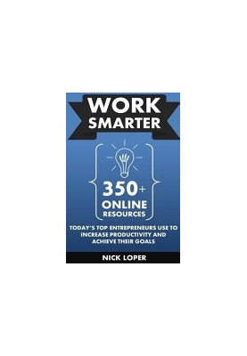 WORK SMARTER: 500+ Online Resources Today’s Top Entrepreneurs Use to Increase Productivity and Achieve Their Goals
