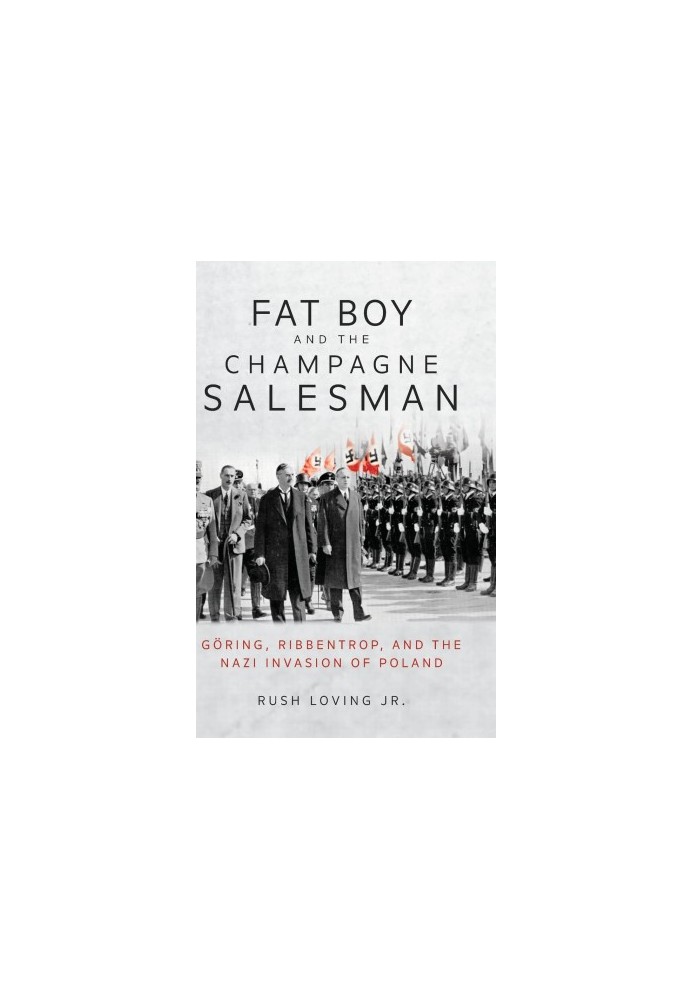 Fat Boy and the Champagne Salesman: Göring, Ribbentrop, and the Nazi Invasion of Poland