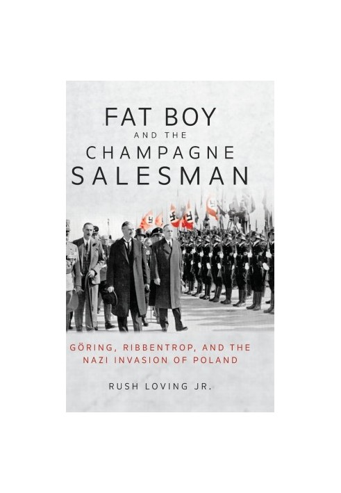 Fat Boy and the Champagne Salesman: Göring, Ribbentrop, and the Nazi Invasion of Poland