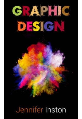 Graphic Design: A Beginners Guide To Mastering The Art Of Graphic Design, Second Edition