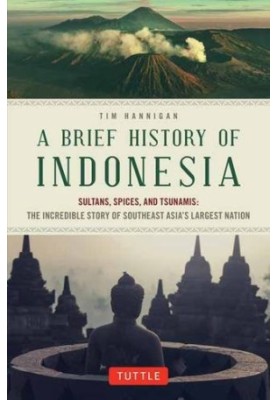 A brief history of Indonesia : sultans, spices, and tsunamis : the incredible story of Southeast Asia's largest nation