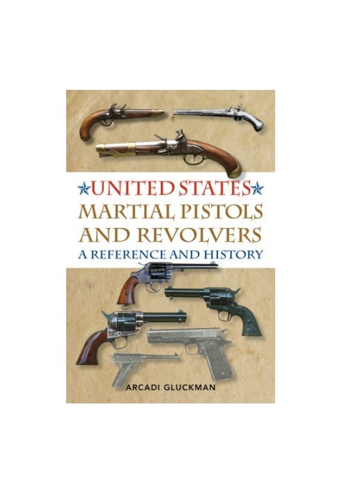 United States Martial Pistols and Revolvers: a Reference and History