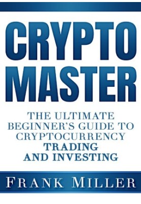 Crypto Master: The Ultimate Beginner's Guide To Cryptocurrency Trading And Investing