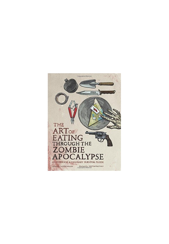 The Art of Eating through the Zombie Apocalypse: A Cookbook and Culinary Survival Guide