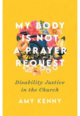 My Body Is Not a Prayer Request: Disability Justice in the Church