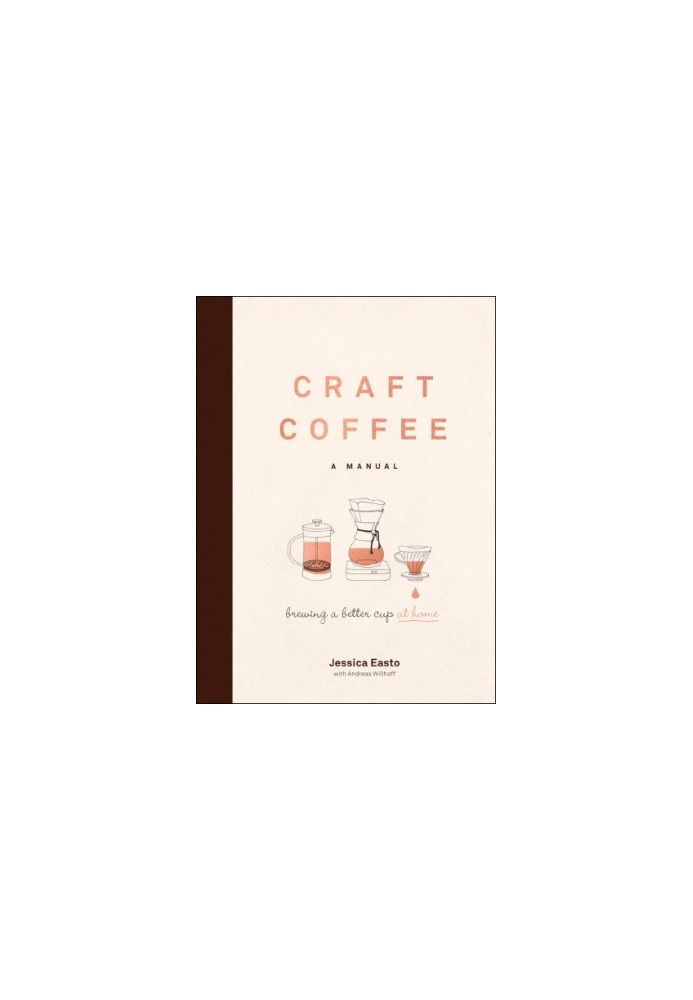 Craft Coffee: A Manual: Brewing a Better Cup at Home