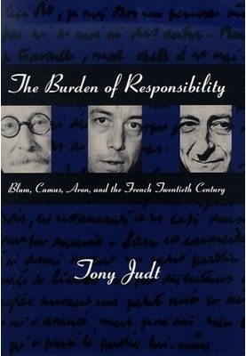 The Burden of Responsibility: Blum, Camus, Aron, and the French Twentieth Century
