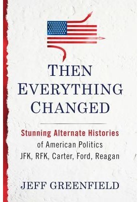 Then Everything Changed: Stunning Alternate Histories of American Politics: JFK, Rfk, Carter, Ford, Reagan