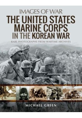 The United States Marine Corps in the Korean War: Rare Photographs from Wartime Archives