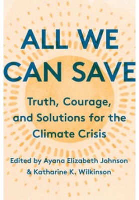 All We Can Save: Truth, Courage, & Solutions for the Climate Crisis