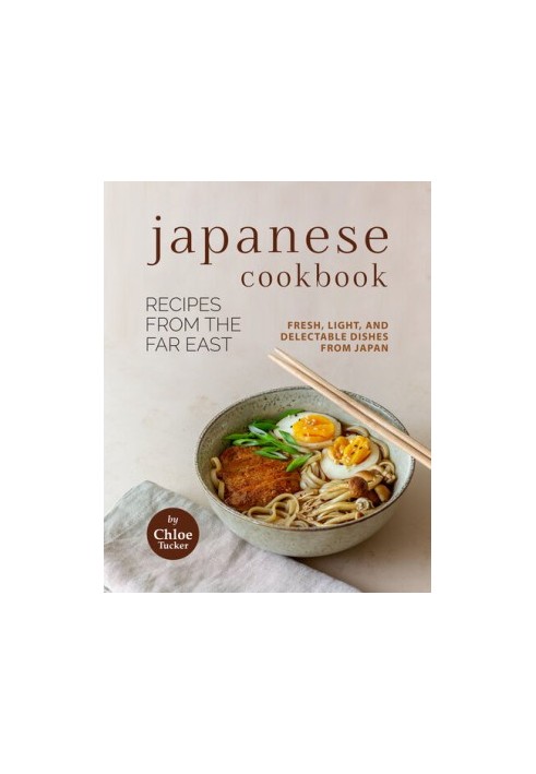 Japanese Cookbook - Recipes from the Far East: Fresh, Light, and Delectable Dishes from Japan