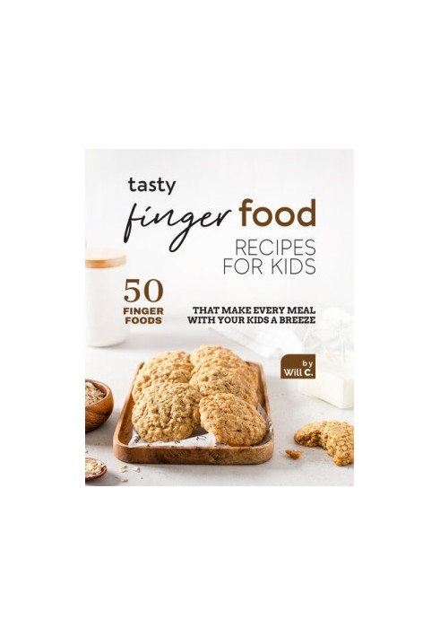 Tasty Finger Food Recipes for Kids: 50 Finger Foods That Make Every Meal with Your Kids a Breeze