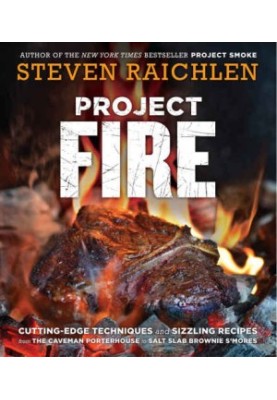 Project Fire: Cutting-Edge Techniques and Sizzling Recipes From the Caveman Porterhouse to Salt Slab Brownie S'Mores