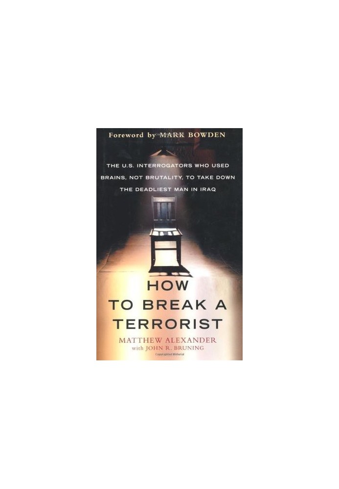 How to Break a Terrorist: The U.S. Interrogators Who Used Brains, Not Brutality, to Take Down the Deadliest Man in Iraq