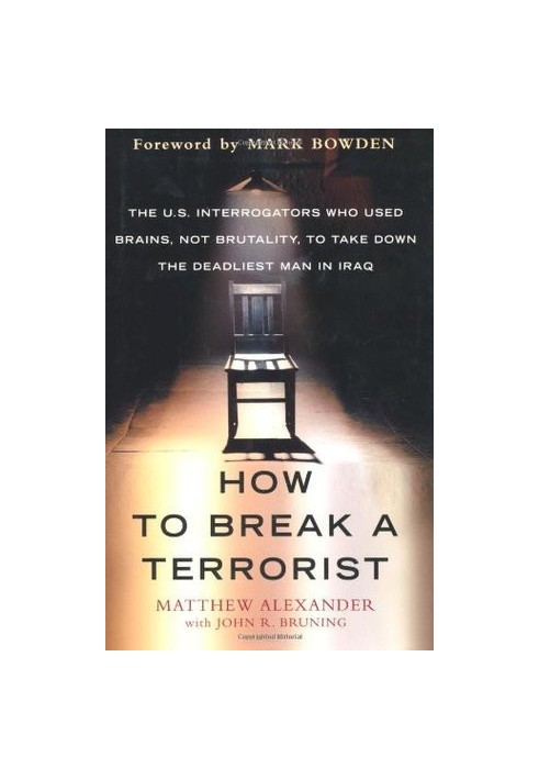 How to Break a Terrorist: The U.S. Interrogators Who Used Brains, Not Brutality, to Take Down the Deadliest Man in Iraq