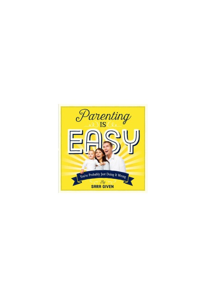 Parenting Is Easy: You're Probably Just Doing It Wrong
