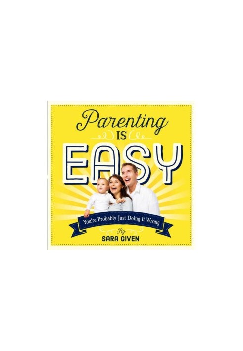 Parenting Is Easy: You're Probably Just Doing It Wrong