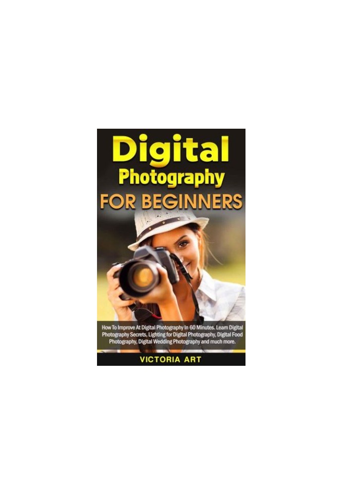 Digital Photography for Beginners: How To Improve At Digital Photography In 60 Minutes. Learn Digital Photography Secrets, Li