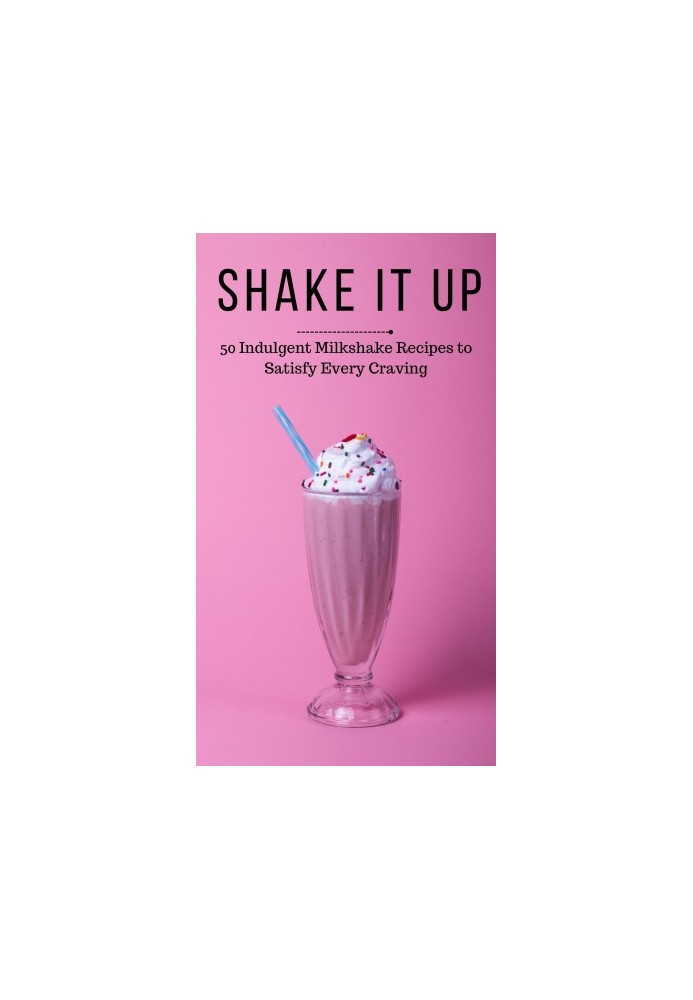 Shake It Up : 50 Indulgent Milkshake Recipes to Satisfy Every Craving