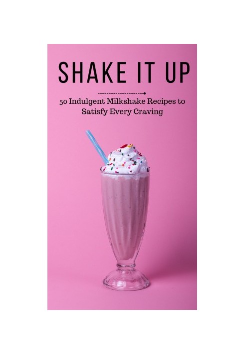 Shake It Up : 50 Indulgent Milkshake Recipes to Satisfy Every Craving