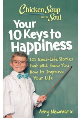 Chicken Soup for the Soul: Your 10 Keys to Happiness: 101 Real-Life Stories that Will Show You How to Improve Your Life