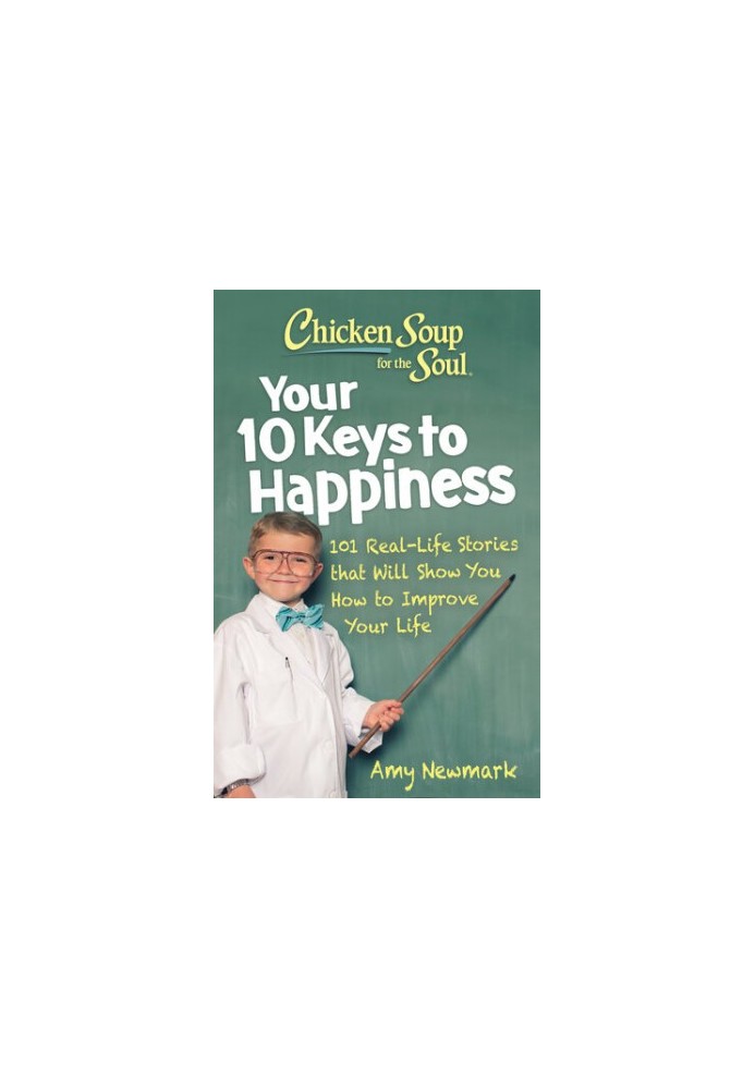 Chicken Soup for the Soul: Your 10 Keys to Happiness: 101 Real-Life Stories that Will Show You How to Improve Your Life