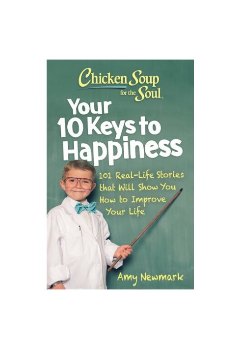 Chicken Soup for the Soul: Your 10 Keys to Happiness: 101 Real-Life Stories that Will Show You How to Improve Your Life