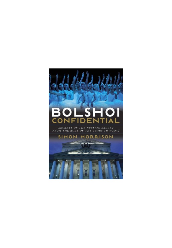 Bolshoi confidential: secrets of the Russian ballet--from the rule of the tsars to today