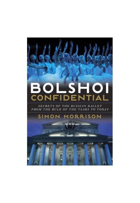 Bolshoi confidential: secrets of the Russian ballet--from the rule of the tsars to today