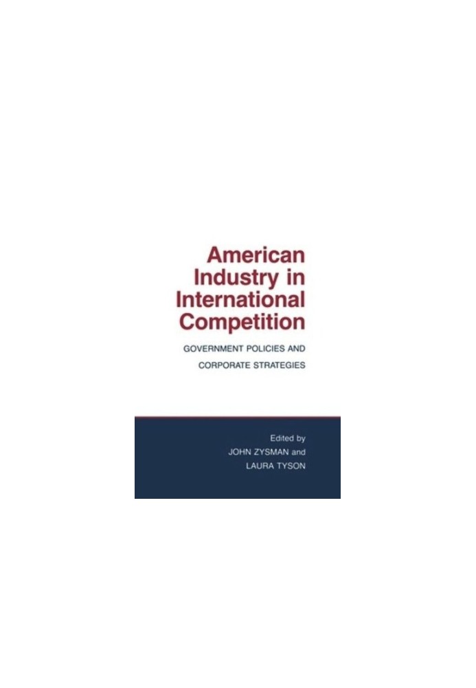 American Industry in International Competition: Government Policies and Corporate Strategies