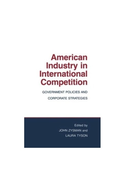 American Industry in International Competition: Government Policies and Corporate Strategies