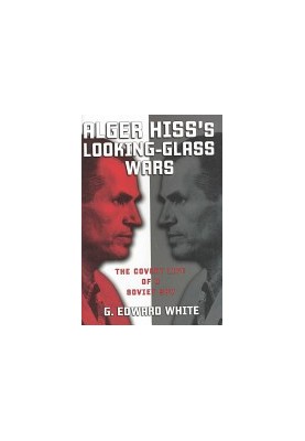 Alger Hiss's Looking-Glass Wars: The Covert Life of a Soviet Spy