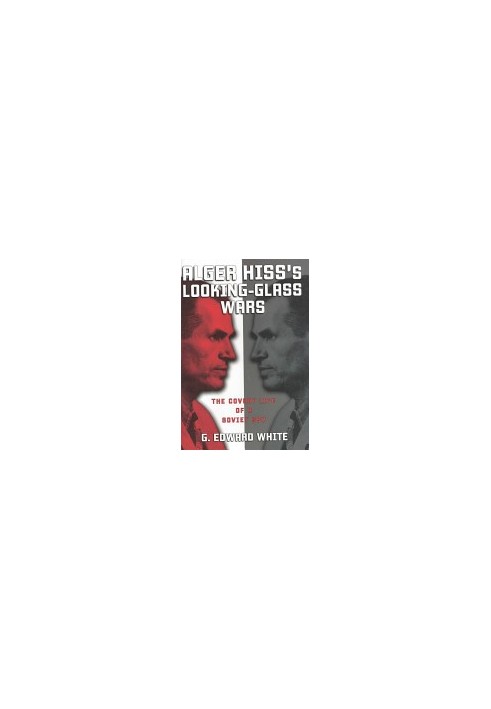 Alger Hiss's Looking-Glass Wars: The Covert Life of a Soviet Spy