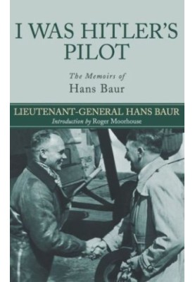 I Was Hitler's Pilot The Memoirs of Hans Baur