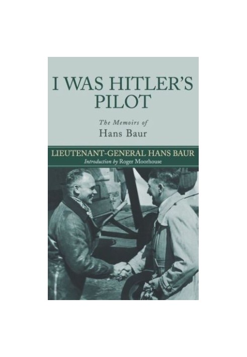 I Was Hitler's Pilot The Memoirs of Hans Baur