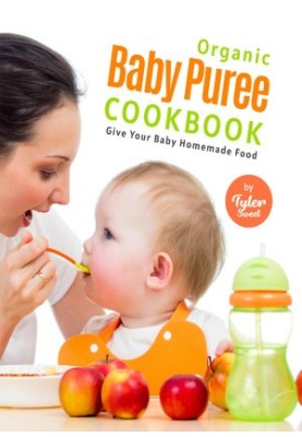 Organic Baby Puree Cookbook: Give Your Baby Homemade Food