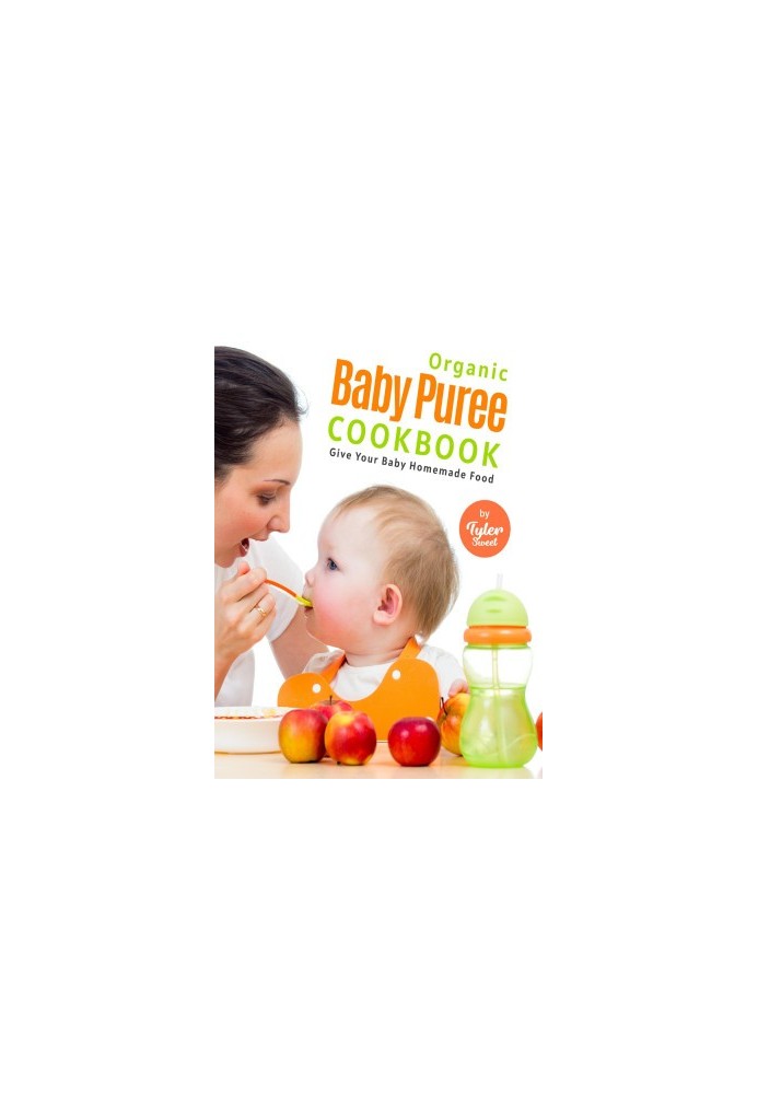 Organic Baby Puree Cookbook: Give Your Baby Homemade Food