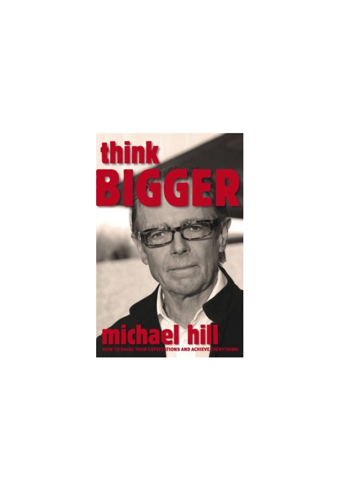 Think Bigger: How To Raise Your Expectations and Achieve Everything