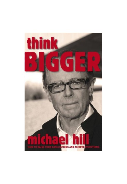 Think Bigger: How To Raise Your Expectations and Achieve Everything